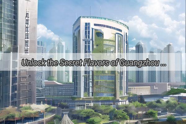 Unlock the Secret Flavors of Guangzhou A Culinary Journey Through Our TopKnown Local Eateries